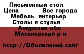 Письменный стол ! › Цена ­ 3 000 - Все города Мебель, интерьер » Столы и стулья   . Амурская обл.,Мазановский р-н